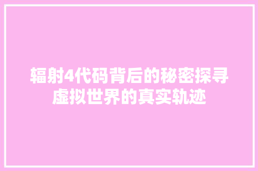 辐射4代码背后的秘密探寻虚拟世界的真实轨迹  第1张