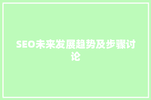 SEO未来发展趋势及步骤讨论  第1张