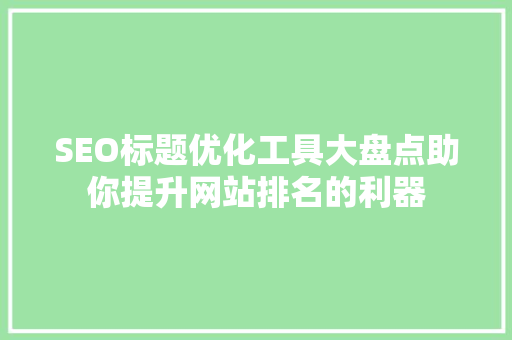 SEO标题优化工具大盘点助你提升网站排名的利器