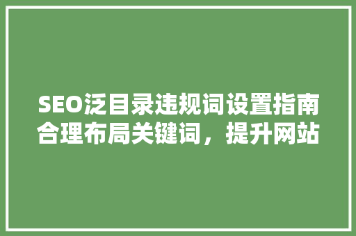 SEO泛目录违规词设置指南合理布局关键词，提升网站优化效果