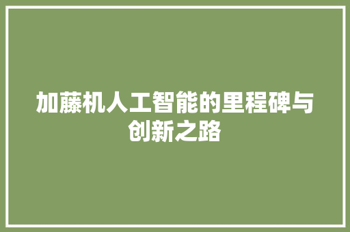 加藤机人工智能的里程碑与创新之路