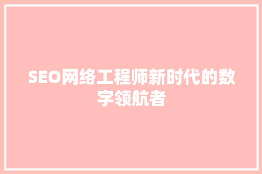 SEO网络工程师新时代的数字领航者