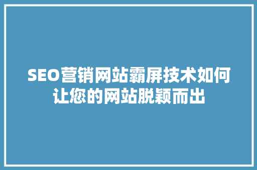 SEO营销网站霸屏技术如何让您的网站脱颖而出