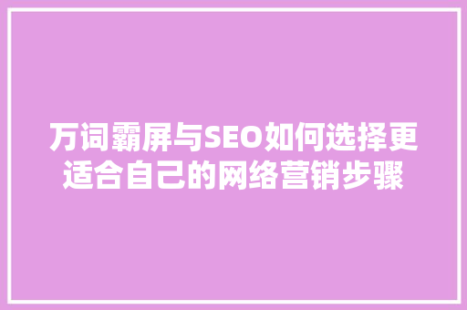 万词霸屏与SEO如何选择更适合自己的网络营销步骤