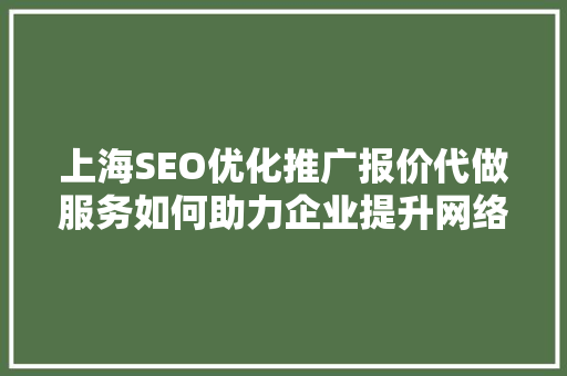 上海SEO优化推广报价代做服务如何助力企业提升网络竞争力  第1张