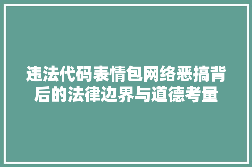 违法代码表情包网络恶搞背后的法律边界与道德考量  第1张