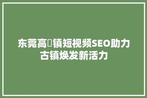 东莞高埗镇短视频SEO助力古镇焕发新活力