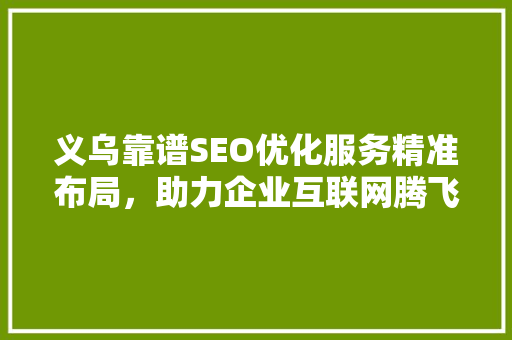 义乌靠谱SEO优化服务精准布局，助力企业互联网腾飞