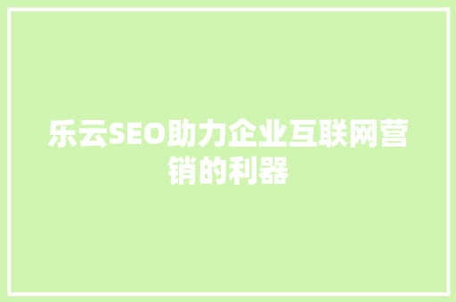 乐云SEO助力企业互联网营销的利器