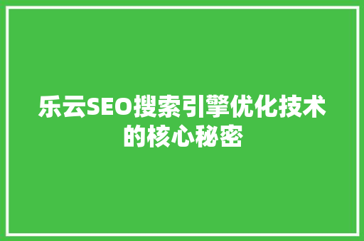 乐云SEO搜索引擎优化技术的核心秘密  第1张