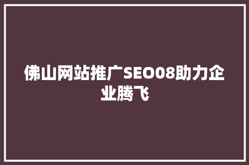 佛山网站推广SEO08助力企业腾飞  第1张