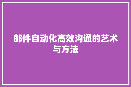 邮件自动化高效沟通的艺术与方法