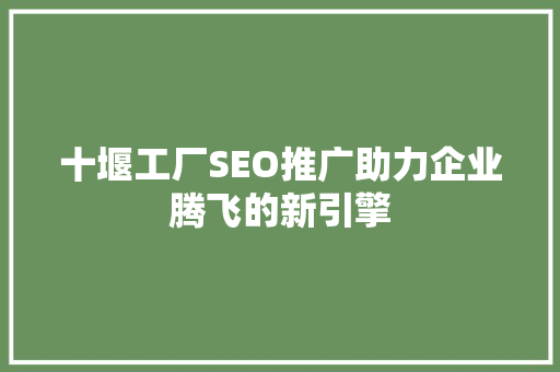 十堰工厂SEO推广助力企业腾飞的新引擎