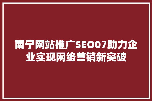 南宁网站推广SEO07助力企业实现网络营销新突破