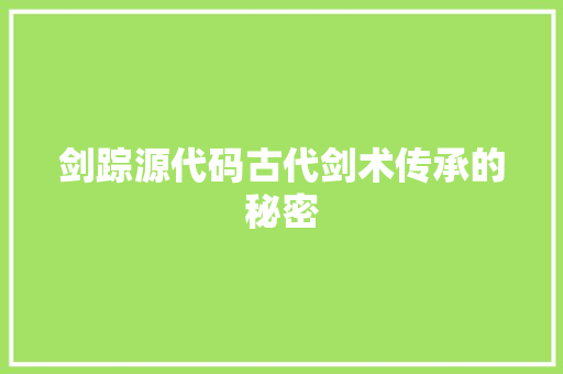 剑踪源代码古代剑术传承的秘密