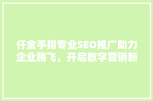 仟金手指专业SEO推广助力企业腾飞，开启数字营销新时代