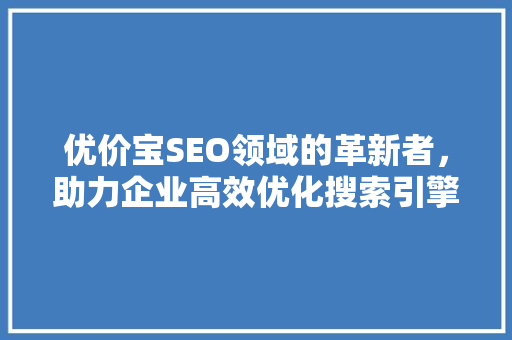 优价宝SEO领域的革新者，助力企业高效优化搜索引擎排名