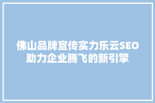佛山品牌宣传实力乐云SEO助力企业腾飞的新引擎