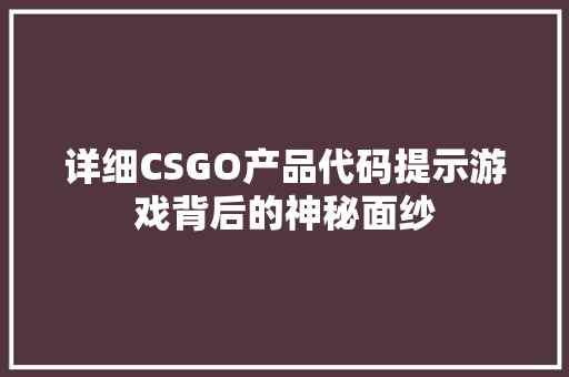 详细CSGO产品代码提示游戏背后的神秘面纱  第1张