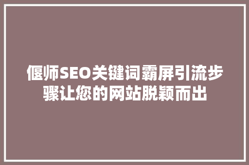 偃师SEO关键词霸屏引流步骤让您的网站脱颖而出