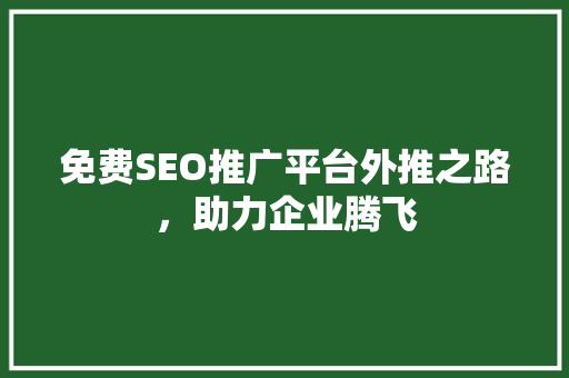 免费SEO推广平台外推之路，助力企业腾飞