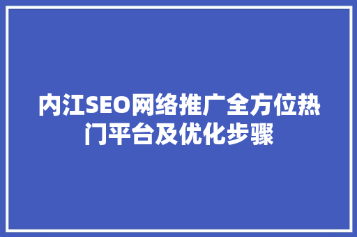 内江SEO网络推广全方位热门平台及优化步骤