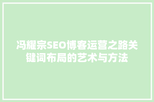 冯耀宗SEO博客运营之路关键词布局的艺术与方法