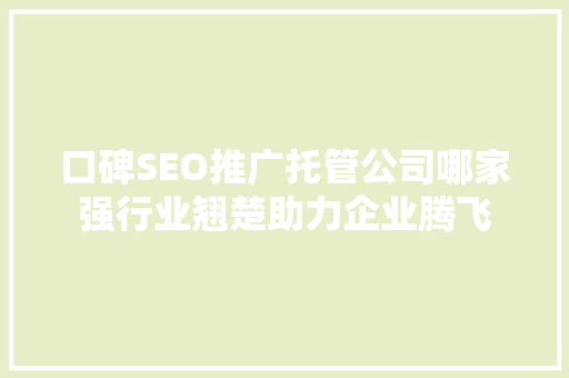 口碑SEO推广托管公司哪家强行业翘楚助力企业腾飞