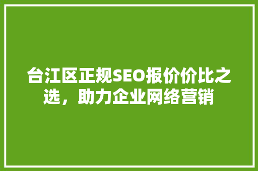 台江区正规SEO报价价比之选，助力企业网络营销