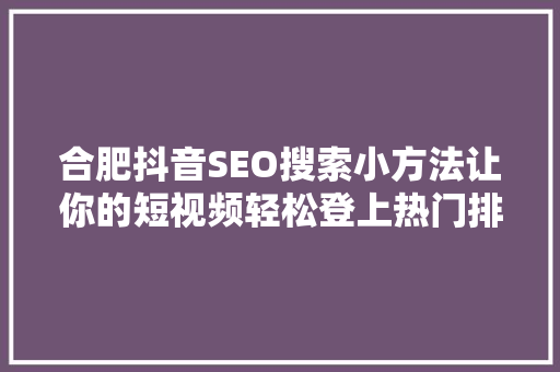 合肥抖音SEO搜索小方法让你的短视频轻松登上热门排行榜  第1张