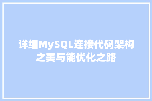 详细MySQL连接代码架构之美与能优化之路  第1张
