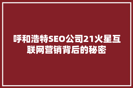 呼和浩特SEO公司21火星互联网营销背后的秘密  第1张