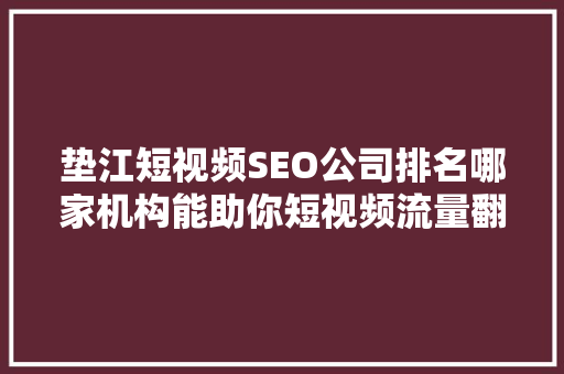 垫江短视频SEO公司排名哪家机构能助你短视频流量翻倍