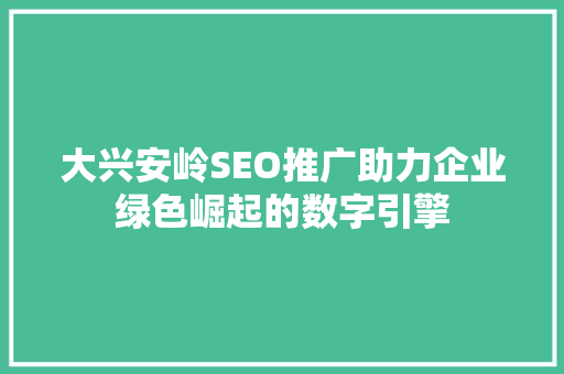 大兴安岭SEO推广助力企业绿色崛起的数字引擎