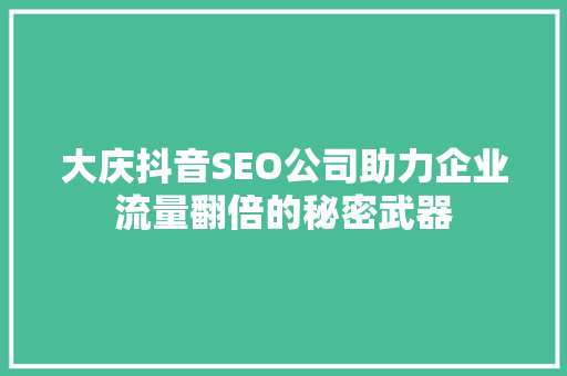 大庆抖音SEO公司助力企业流量翻倍的秘密武器