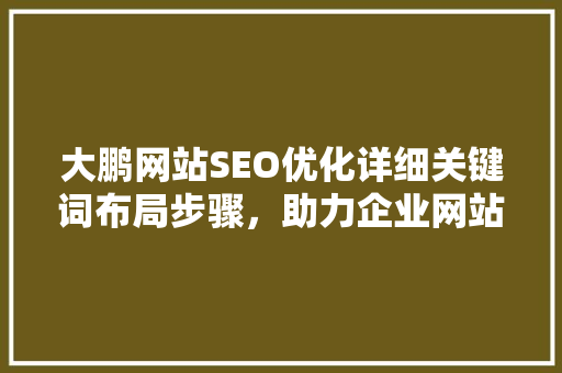 大鹏网站SEO优化详细关键词布局步骤，助力企业网站脱颖而出