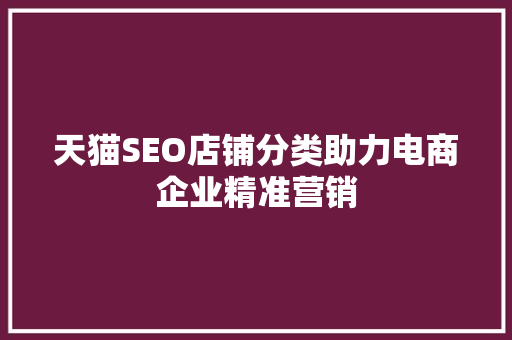 天猫SEO店铺分类助力电商企业精准营销  第1张