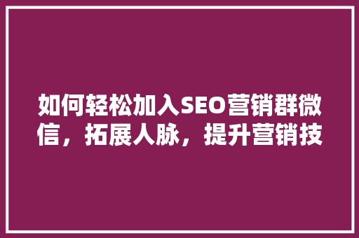 如何轻松加入SEO营销群微信，拓展人脉，提升营销技能