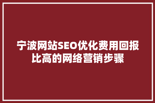 宁波网站SEO优化费用回报比高的网络营销步骤