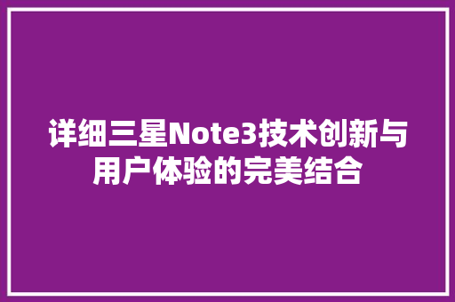 详细三星Note3技术创新与用户体验的完美结合  第1张