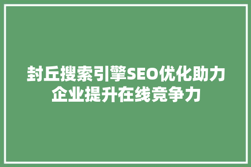 封丘搜索引擎SEO优化助力企业提升在线竞争力