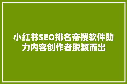 小红书SEO排名帝搜软件助力内容创作者脱颖而出