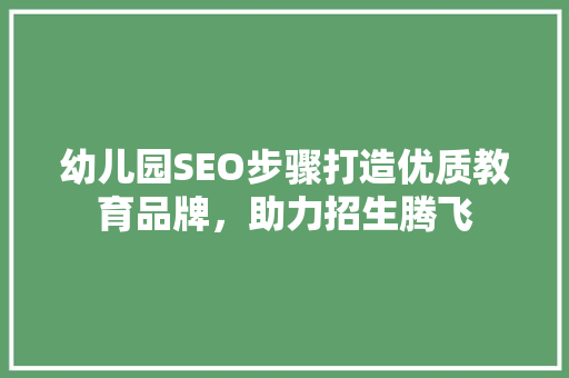 幼儿园SEO步骤打造优质教育品牌，助力招生腾飞  第1张