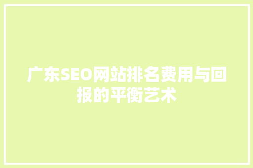 广东SEO网站排名费用与回报的平衡艺术
