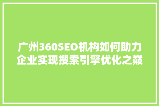 广州360SEO机构如何助力企业实现搜索引擎优化之巅