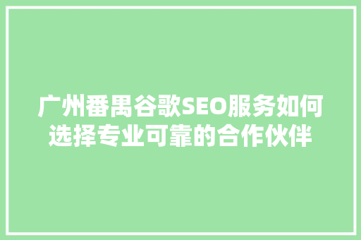 广州番禺谷歌SEO服务如何选择专业可靠的合作伙伴