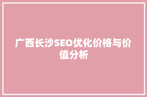 广西长沙SEO优化价格与价值分析  第1张
