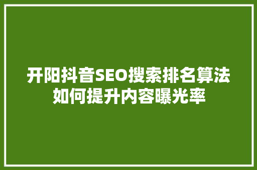 开阳抖音SEO搜索排名算法如何提升内容曝光率