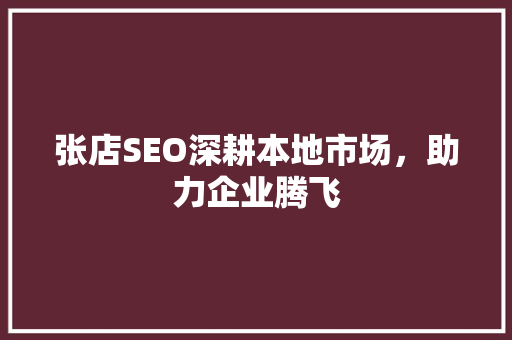张店SEO深耕本地市场，助力企业腾飞
