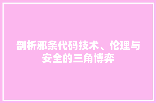 剖析邪条代码技术、伦理与安全的三角博弈